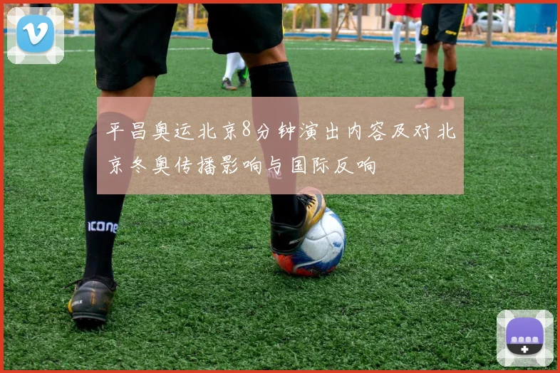 平昌奥运北京8分钟演出内容及对北京冬奥传播影响与国际反响