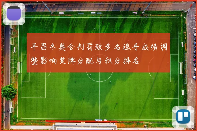 平昌冬奥会判罚致多名选手成绩调整影响奖牌分配与积分排名