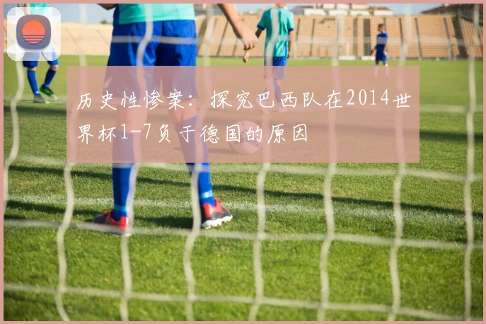 历史性惨案：探究巴西队在2014世界杯1-7负于德国的原因