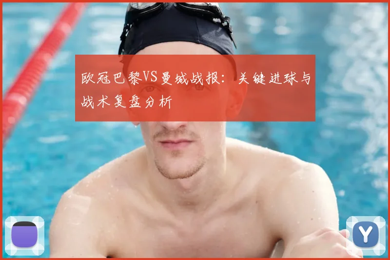 欧冠巴黎VS曼城战报：关键进球与战术复盘分析