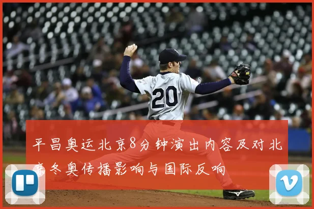 平昌奥运北京8分钟演出内容及对北京冬奥传播影响与国际反响
