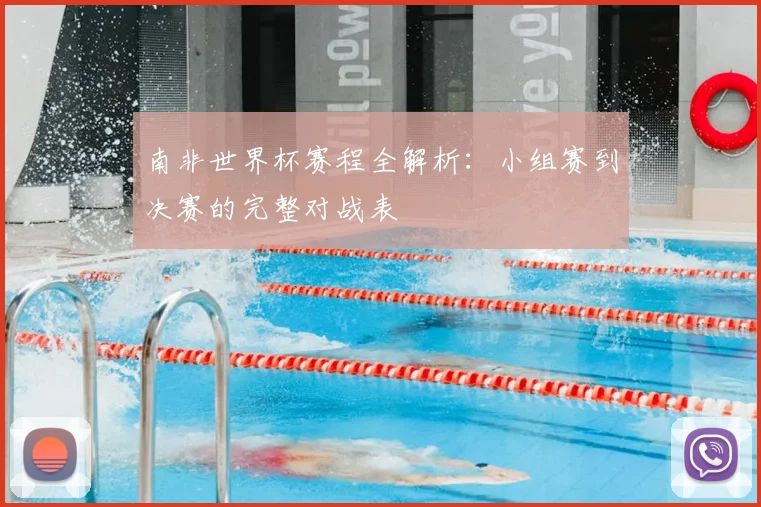 南非世界杯赛程全解析：小组赛到决赛的完整对战表