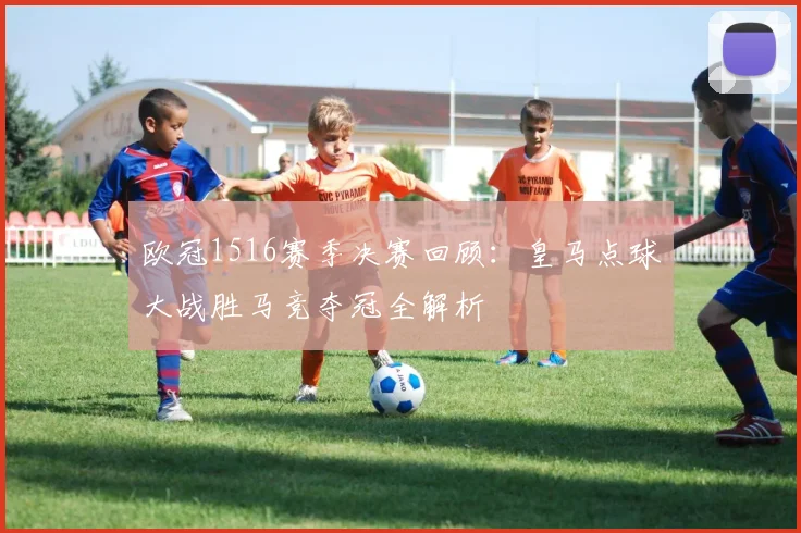 欧冠1516赛季决赛回顾：皇马点球大战胜马竞夺冠全解析