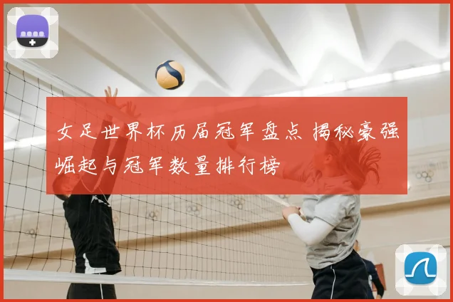 女足世界杯历届冠军盘点 揭秘豪强崛起与冠军数量排行榜