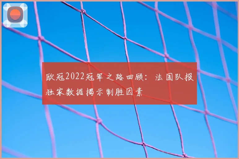 欧冠2022冠军之路回顾：法国队报独家数据揭示制胜因素