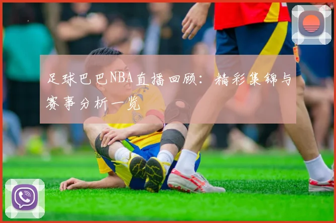 足球巴巴NBA直播回顾：精彩集锦与赛事分析一览