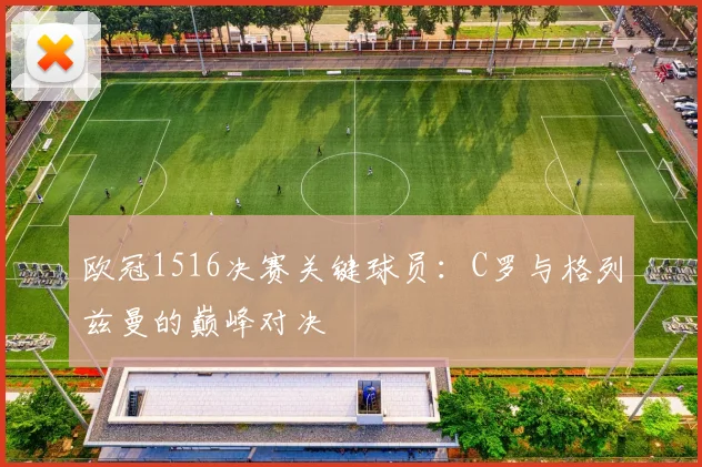 欧冠1516决赛关键球员：C罗与格列兹曼的巅峰对决